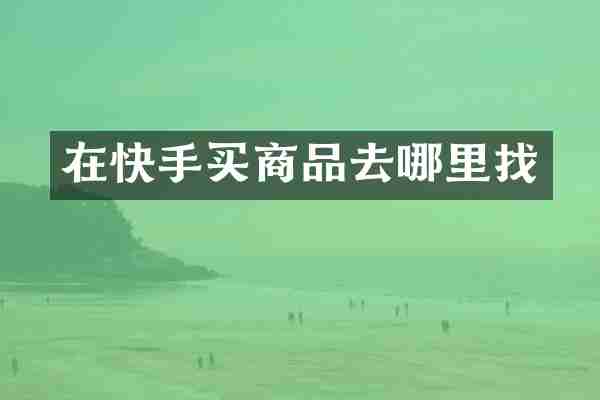 在快手买商品去哪里找