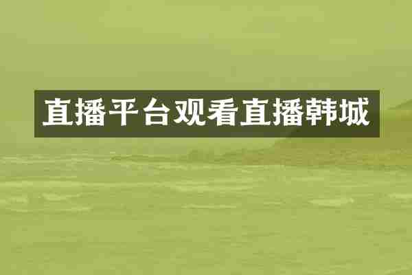 直播平台观看直播韩城