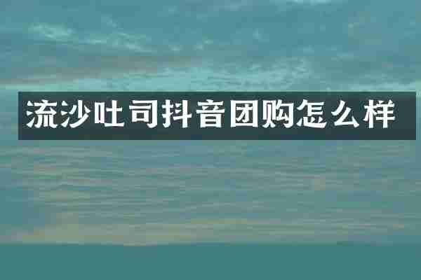 流沙吐司抖音团购怎么样