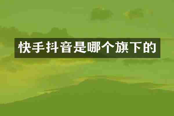 快手抖音是哪个旗下的