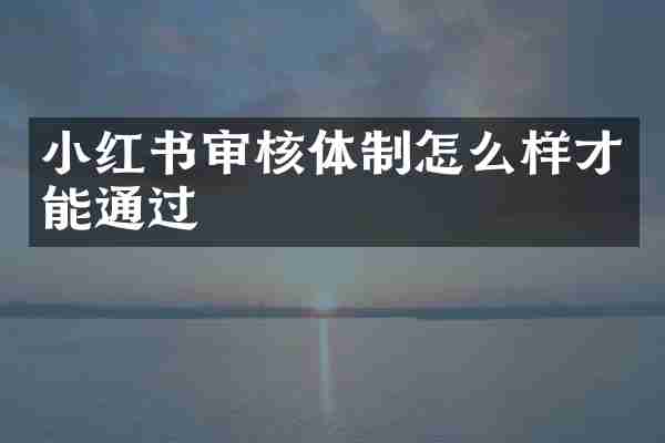 小红书审核体制怎么样才能通过