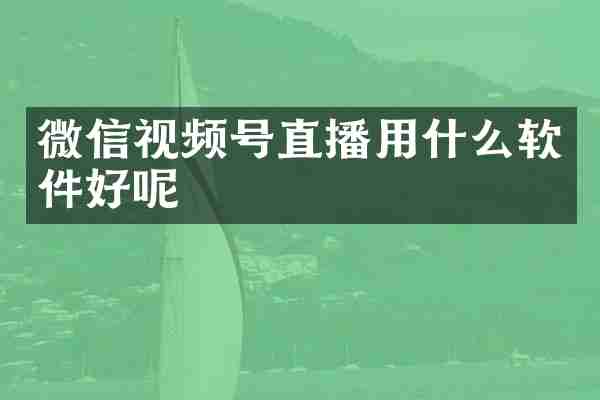 微信视频号直播用什么软件好呢