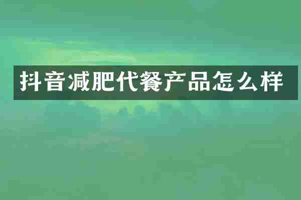 抖音减肥代餐产品怎么样