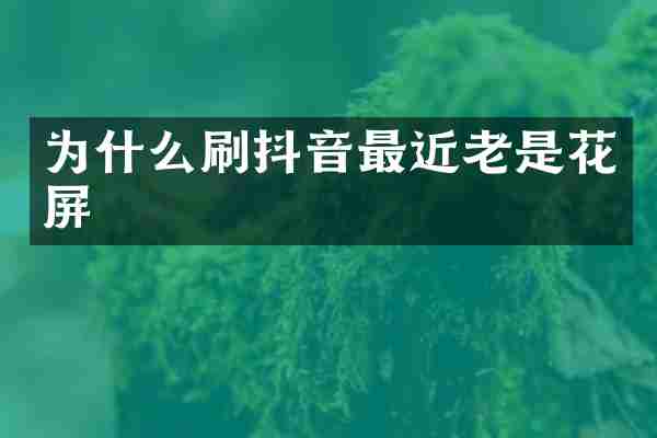 为什么刷抖音最近老是花屏