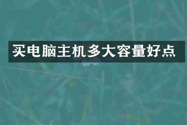 买电脑主机多大容量好点