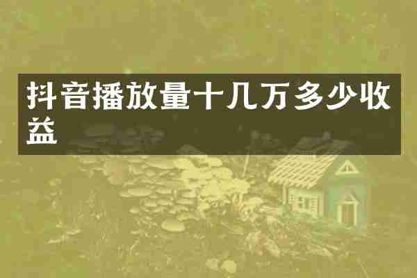 抖音播放量十几万多少收益