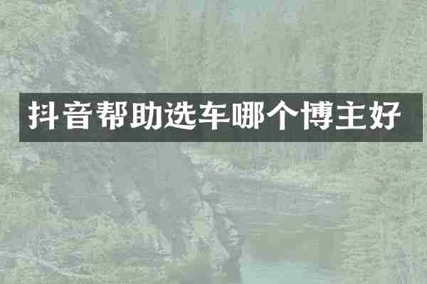 抖音帮助选车哪个博主好