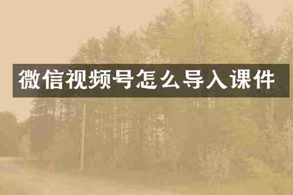 微信视频号怎么导入课件