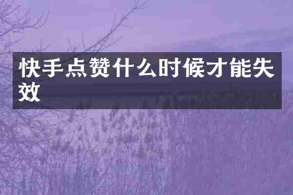 快手点赞什么时候才能失效