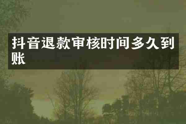 抖音退款审核时间多久到账