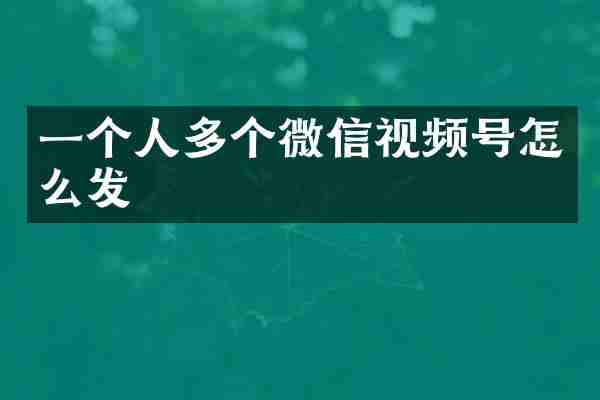 一个人多个微信视频号怎么发