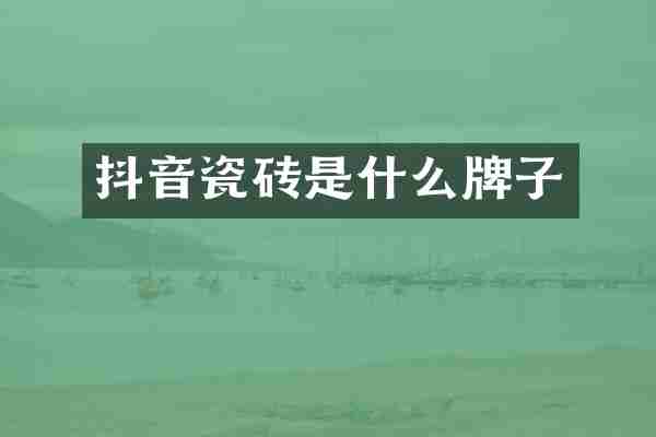 抖音瓷砖是什么牌子