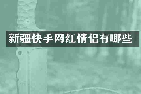 新疆快手网红情侣有哪些