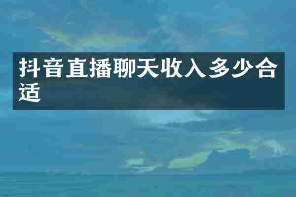 抖音直播聊天收入多少合适