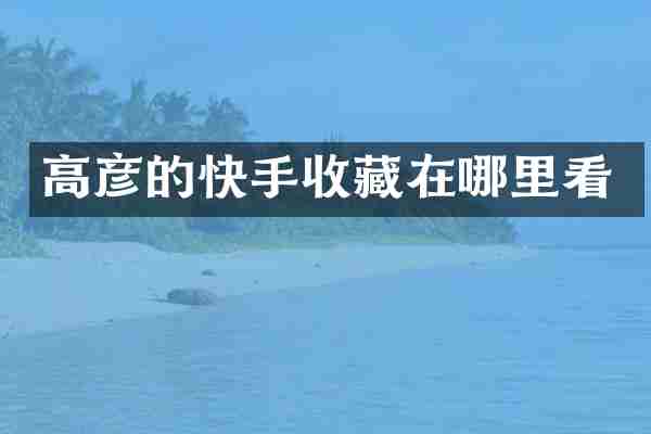 高彦的快手收藏在哪里看