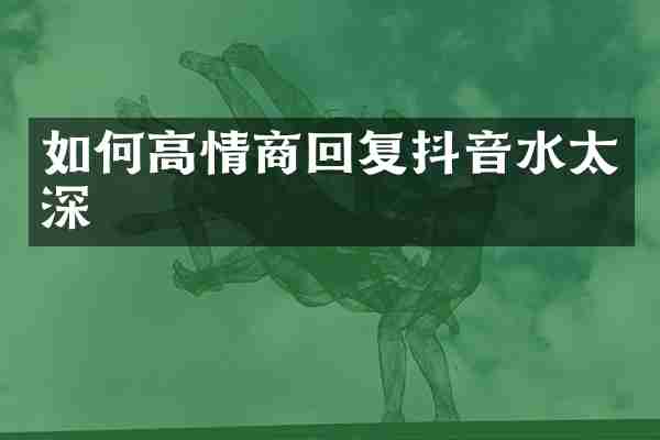 如何高情商回复抖音水太深