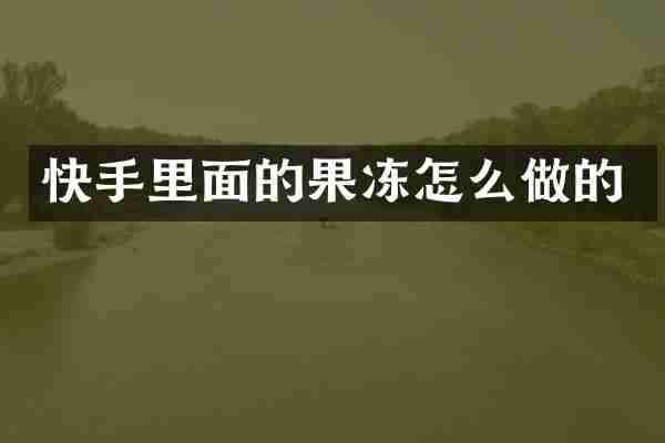 快手里面的果冻怎么做的