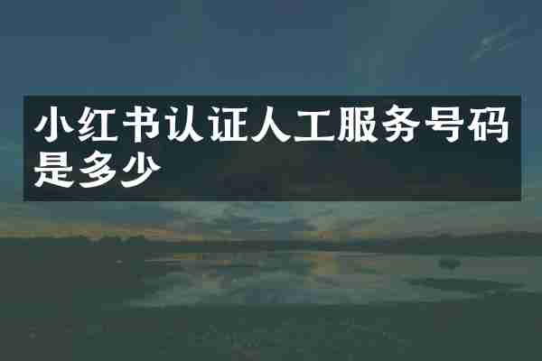 小红书认证人工服务号码是多少