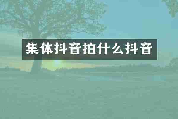 集体抖音拍什么抖音