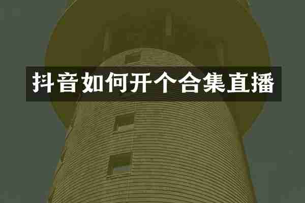抖音如何开个合集直播