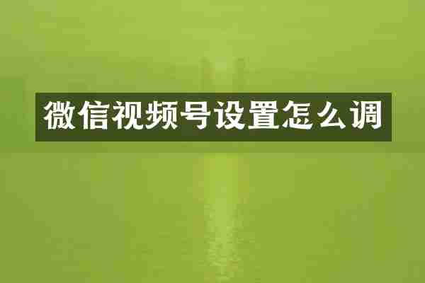 微信视频号设置怎么调