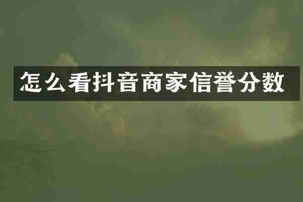 怎么看抖音商家信誉分数