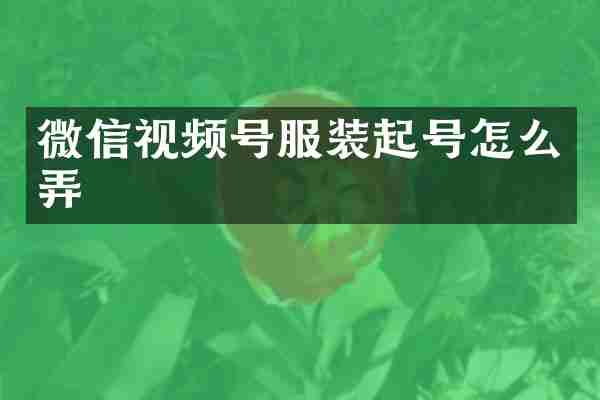 微信视频号服装起号怎么弄