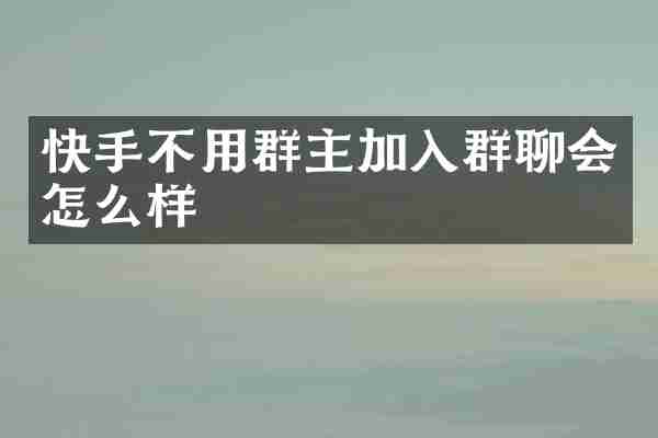 快手不用群主加入群聊会怎么样