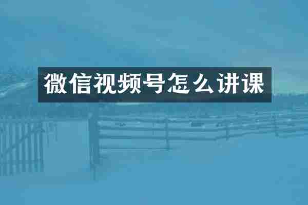 微信视频号怎么讲课