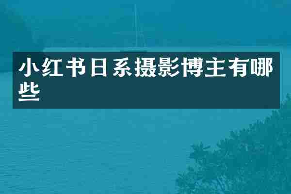 小红书日系摄影博主有哪些