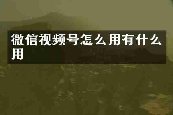 微信视频号怎么用有什么用