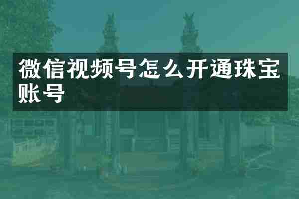 微信视频号怎么开通珠宝账号