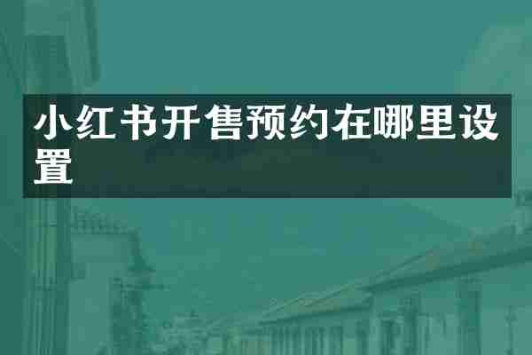 小红书开售预约在哪里设置