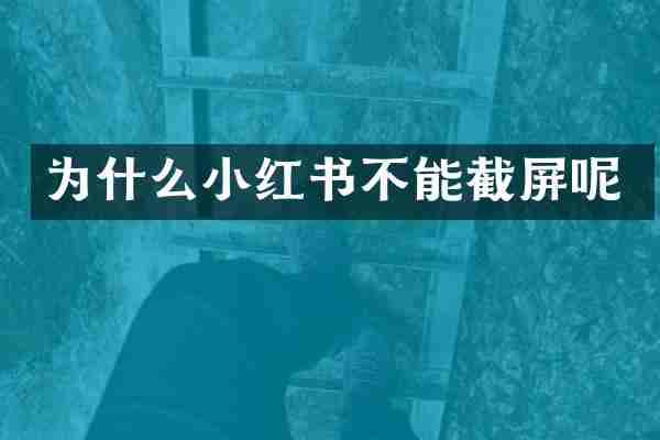 为什么小红书不能截屏呢