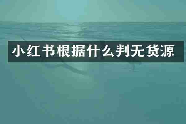 小红书根据什么判无货源