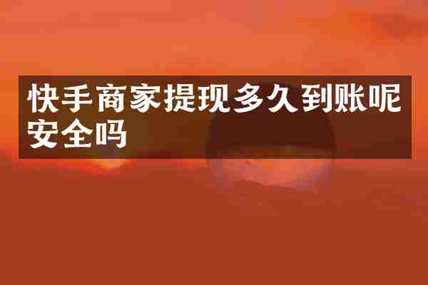快手商家提现多久到账呢安全吗