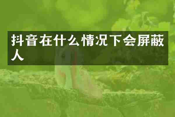 抖音在什么情况下会屏蔽人