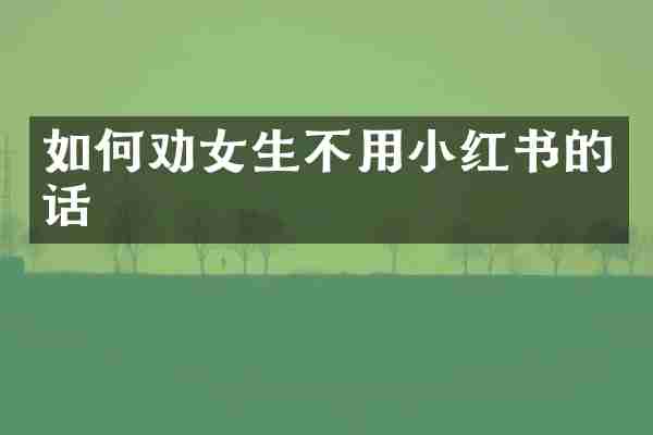 如何劝女生不用小红书的话