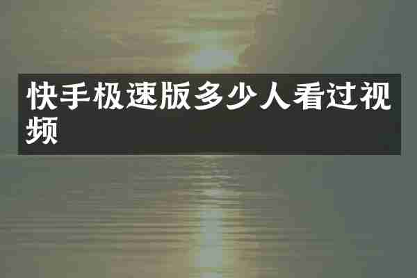 快手极速版多少人看过视频