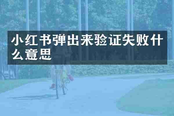 小红书弹出来验证失败什么意思