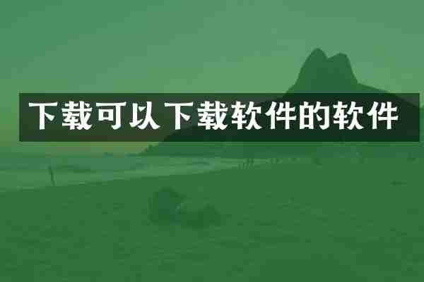 下载可以下载软件的软件