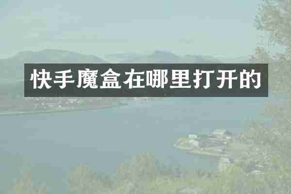 快手魔盒在哪里打开的