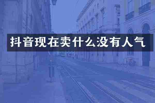 抖音现在卖什么没有人气