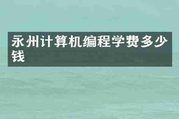 永州计算机编程学费多少钱