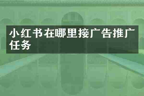 小红书在哪里接广告推广任务
