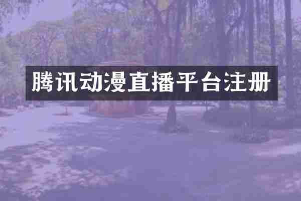 腾讯动漫直播平台注册