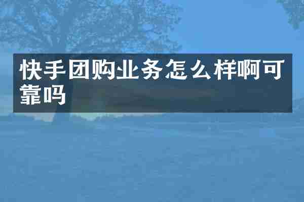快手团购业务怎么样啊可靠吗