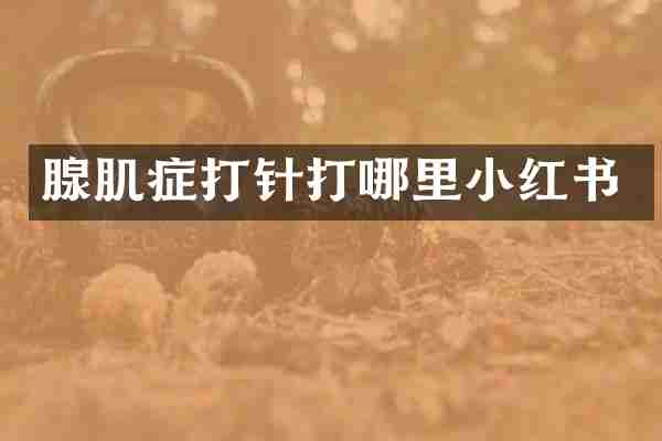 腺肌症打针打哪里小红书