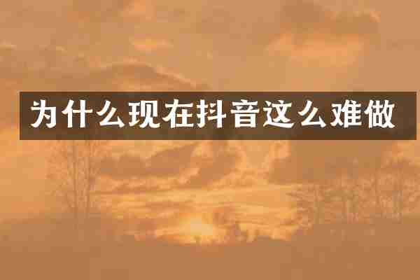 为什么现在抖音这么难做