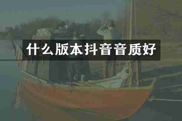 什么版本抖音音质好